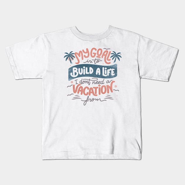 My Goal Is To Build A Life I Don't Need A Vacation From by Tobe Fonseca Kids T-Shirt by Tobe_Fonseca